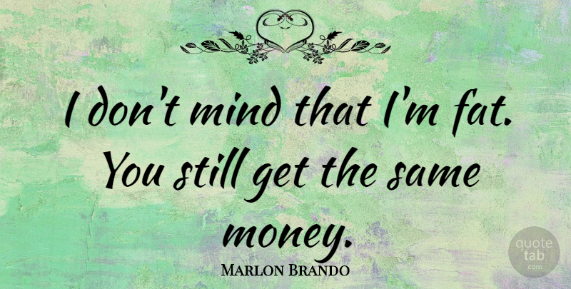 Marlon Brando Quote About Money, Mind, Fats: I Dont Mind That Im...