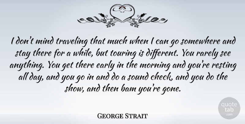 George Strait Quote About Mind, Morning, Rarely, Resting, Somewhere: I Dont Mind Traveling That...