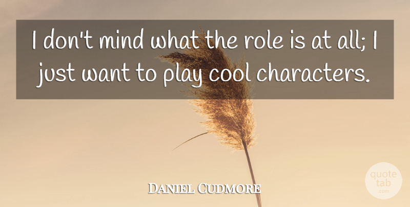 Daniel Cudmore Quote About Character, Play, Mind: I Dont Mind What The...