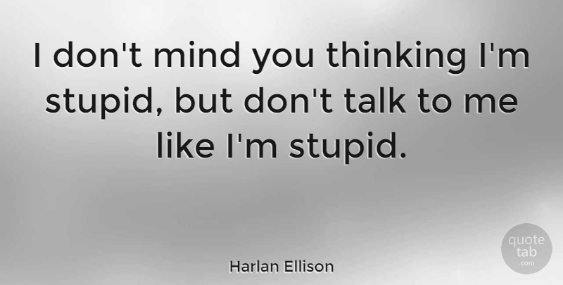 Harlan Ellison Quote About Stupid, Thinking, Mind: I Dont Mind You Thinking...