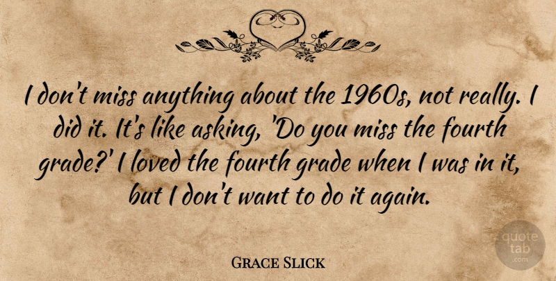 Grace Slick Quote About Missing, Asking, Want: I Dont Miss Anything About...