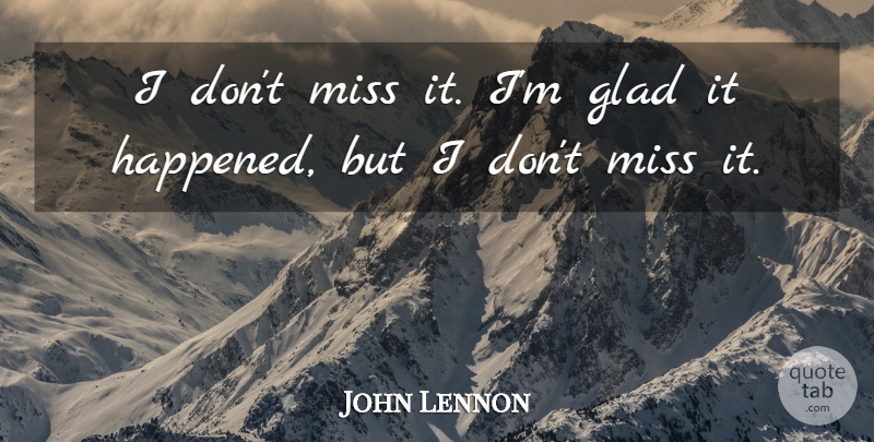 John Lennon Quote About Music, Missing, Glad: I Dont Miss It Im...