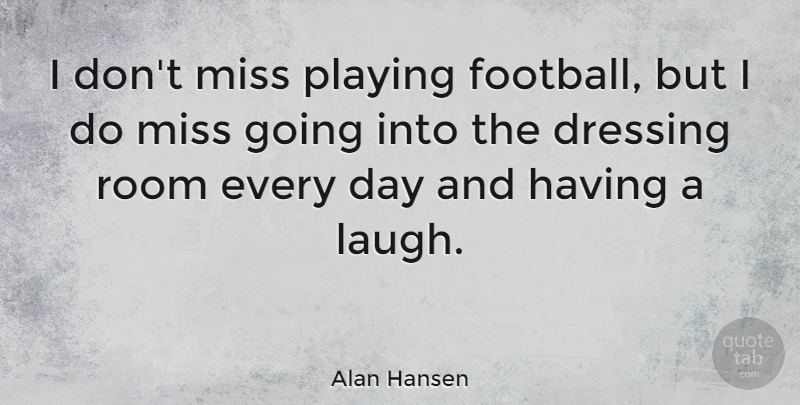 Alan Hansen Quote About Football, Laughing, Missing: I Dont Miss Playing Football...