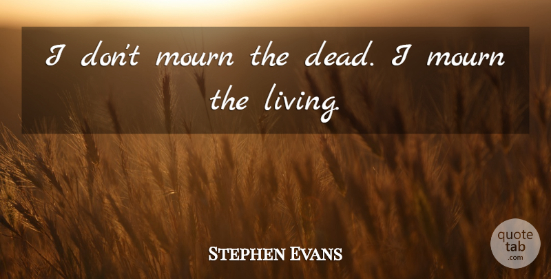 Stephen Evans Quote About Living, Quotes: I Dont Mourn The Dead...