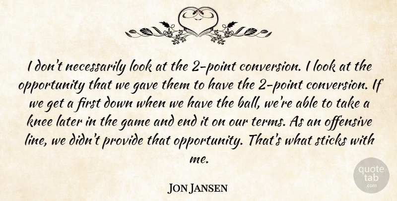 Jon Jansen Quote About Game, Gave, Knee, Later, Offensive: I Dont Necessarily Look At...
