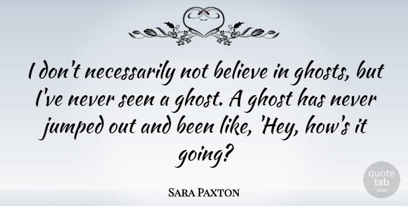 Sara Paxton Quote About Believe, Hey, Ghost: I Dont Necessarily Not Believe...