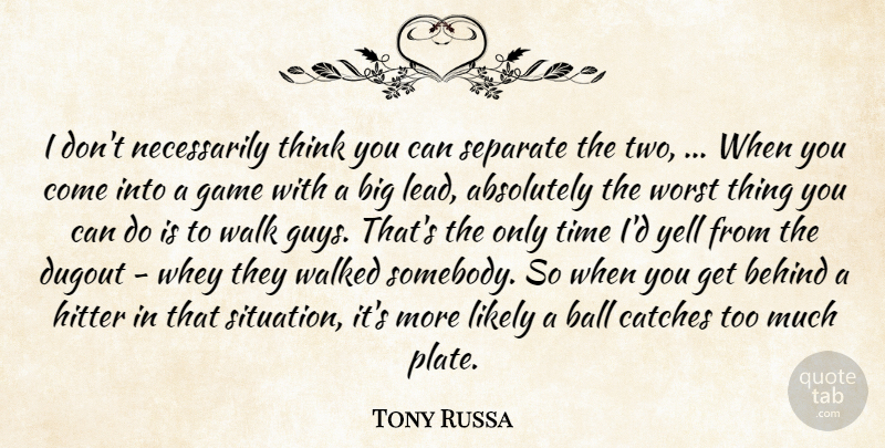 Tony Russa Quote About Absolutely, Ball, Behind, Dugout, Game: I Dont Necessarily Think You...