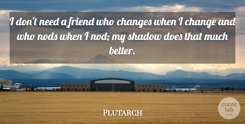 Plutarch Quote About Friendship, Change, Philosophy: I Dont Need A Friend...