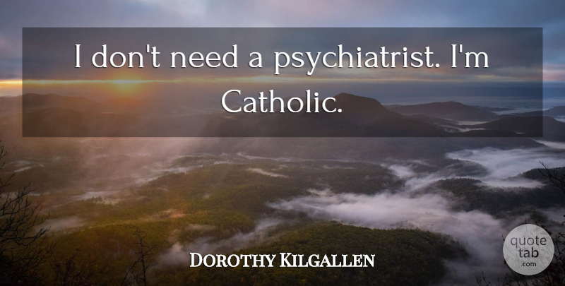 Dorothy Kilgallen Quote About Catholic, Needs, Psychiatrist: I Dont Need A Psychiatrist...
