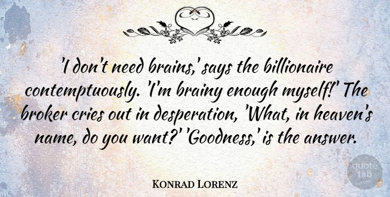 Konrad Lorenz Quote About Brainy, Cries, Says: I Dont Need Brains Says...