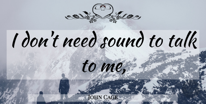John Cage Quote About Needs, Sound, Talk To Me: I Dont Need Sound To...