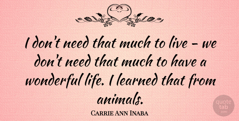 Carrie Ann Inaba Quote About Animal, Needs, Wonderful: I Dont Need That Much...