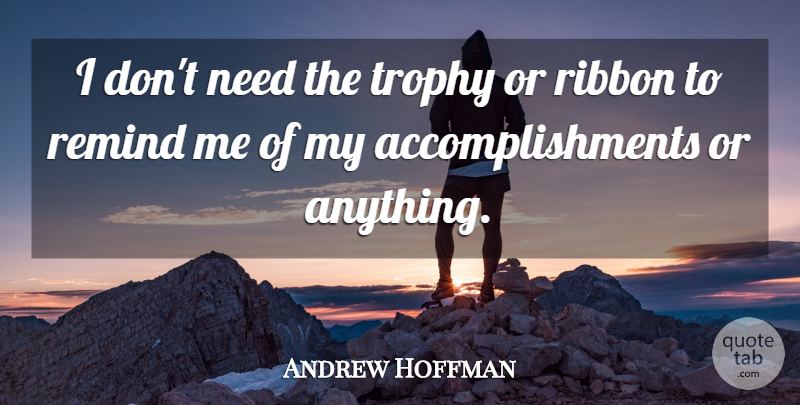Andrew Hoffman Quote About Remind, Ribbon, Trophy: I Dont Need The Trophy...