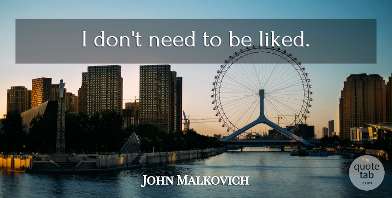 John Malkovich Quote About Needs: I Dont Need To Be...