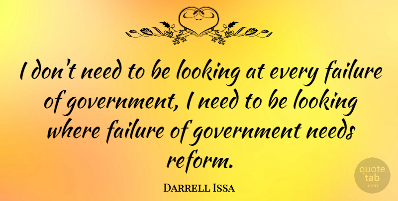 Darrell Issa Quote About Government, Needs, Reform: I Dont Need To Be...
