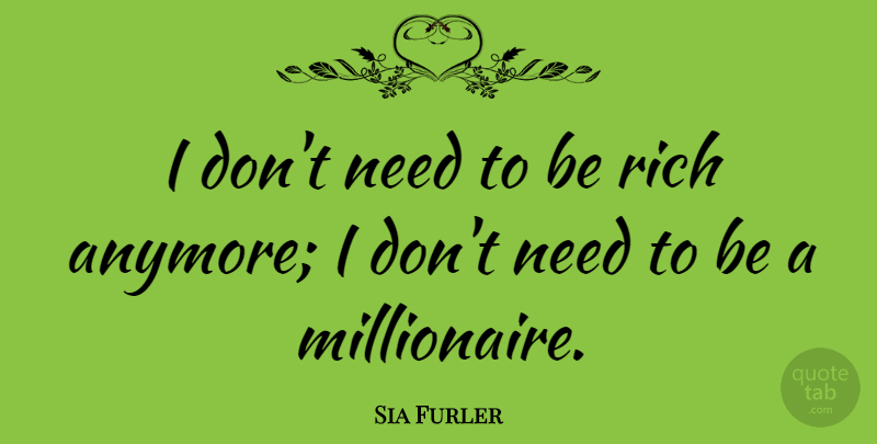 Sia Furler Quote About Needs, Rich, Millionaire: I Dont Need To Be...