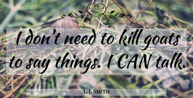 L. J. Smith Quote About Needs, Goats, I Can: I Dont Need To Kill...