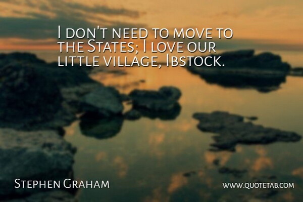 Stephen Graham Quote About Love: I Dont Need To Move...