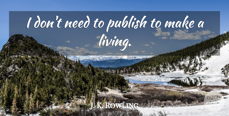 J. K. Rowling Quote About Needs, Publish: I Dont Need To Publish...