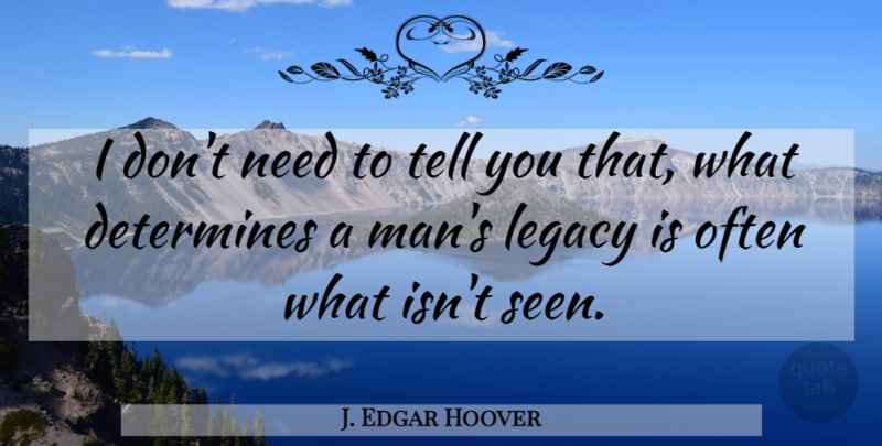 J. Edgar Hoover Quote About Men, Legacy, Needs: I Dont Need To Tell...