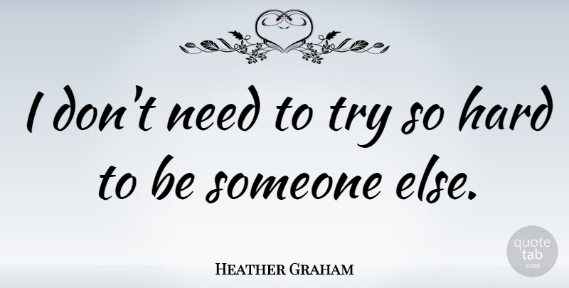 Heather Graham Quote About Hard: I Dont Need To Try...