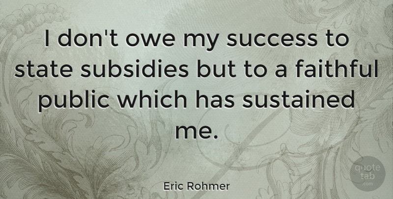 Eric Rohmer Quote About Faithful, Subsidies, States: I Dont Owe My Success...