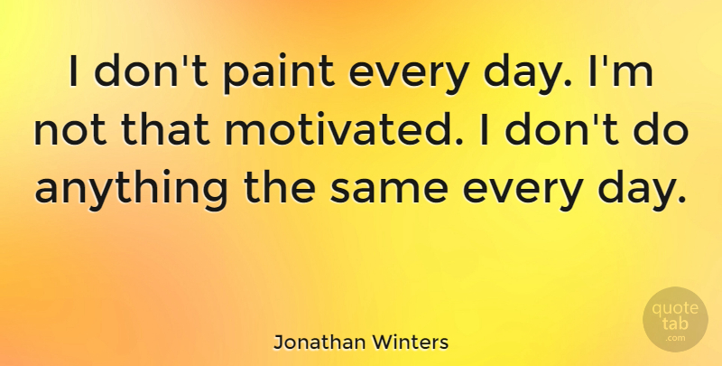 Jonathan Winters Quote About Paint, Motivated: I Dont Paint Every Day...