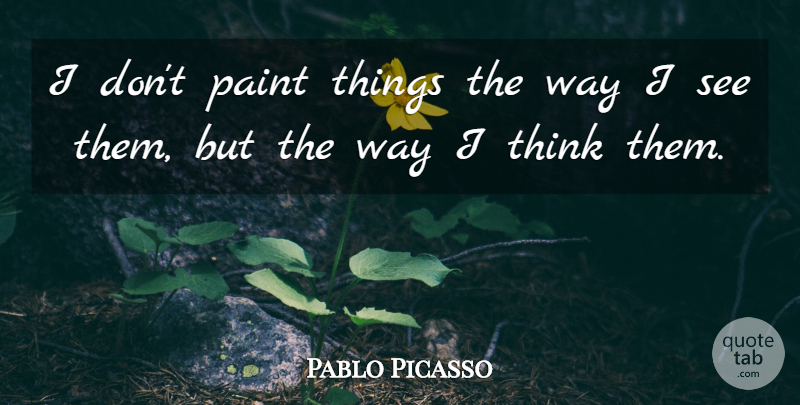 Pablo Picasso Quote About Paint: I Dont Paint Things The...