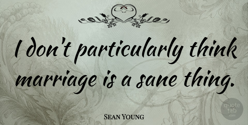 Sean Young Quote About Thinking, Sane: I Dont Particularly Think Marriage...