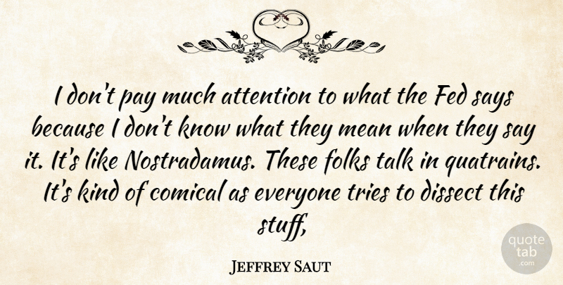Jeffrey Saut Quote About Attention, Dissect, Fed, Folks, Mean: I Dont Pay Much Attention...