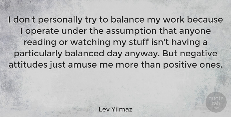 Lev Yilmaz Quote About Positive, Attitude, Reading: I Dont Personally Try To...