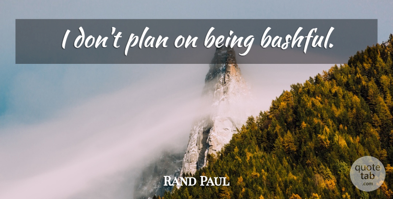 Rand Paul Quote About Plans, Bashful: I Dont Plan On Being...