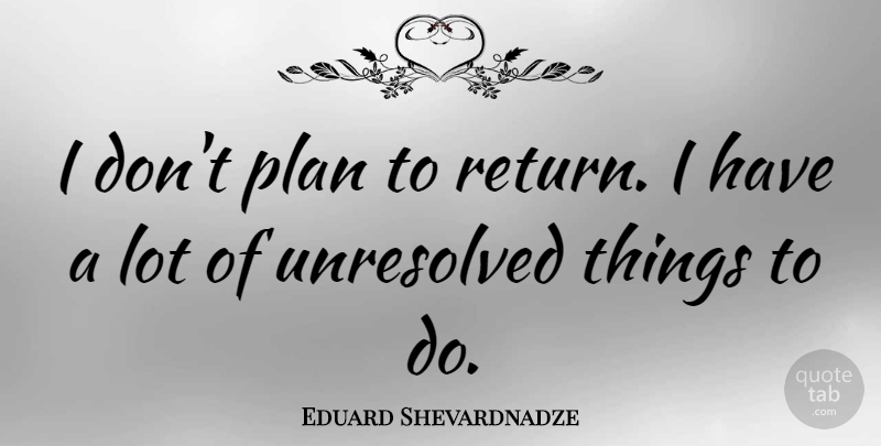 Eduard Shevardnadze Quote About Return, Plans, Things To Do: I Dont Plan To Return...