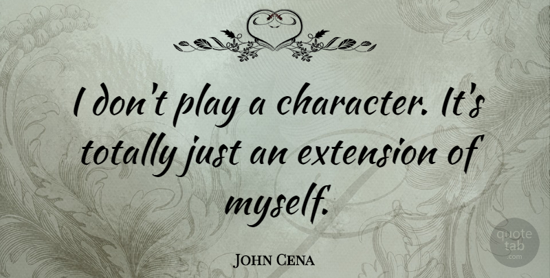 John Cena Quote About Character, Play, Extensions: I Dont Play A Character...