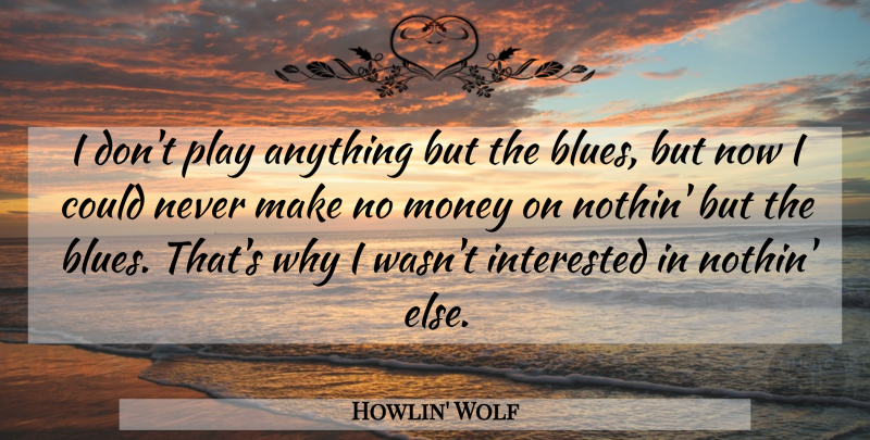 Howlin' Wolf Quote About Play, No Money, Blues Music: I Dont Play Anything But...