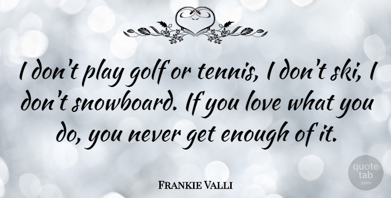 Frankie Valli Quote About Love: I Dont Play Golf Or...