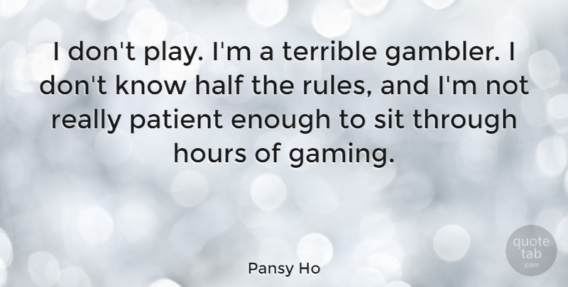 Pansy Ho Quote About Half, Hours, Sit, Terrible: I Dont Play Im A...