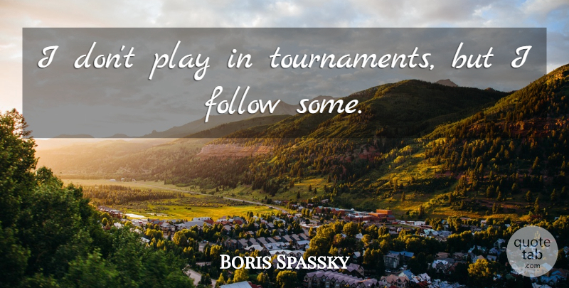 Boris Spassky Quote About Play, Tournaments: I Dont Play In Tournaments...