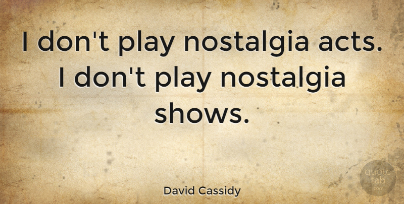 David Cassidy Quote About Play, Nostalgia, Shows: I Dont Play Nostalgia Acts...