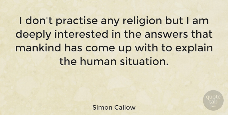 Simon Callow Quote About Answers, Come Up, Mankind: I Dont Practise Any Religion...