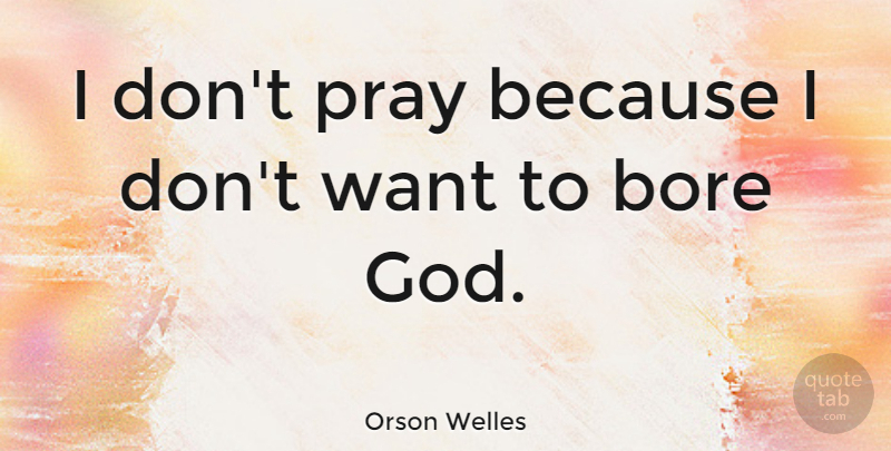 Orson Welles Quote About Funny, Want, Praying: I Dont Pray Because I...