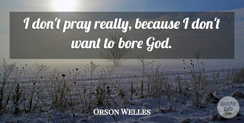 Orson Welles Quote About Want, Praying, Bores: I Dont Pray Really Because...