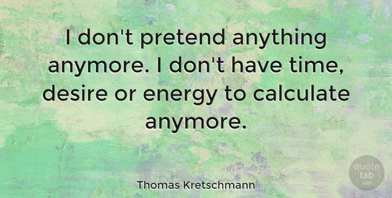Thomas Kretschmann Quote About Desire, Energy: I Dont Pretend Anything Anymore...