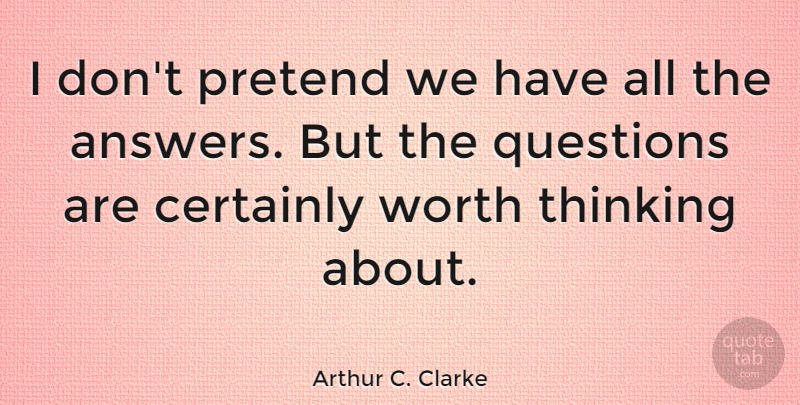 Arthur C. Clarke Quote About Certainly, Pretend, Thinking, Worth: I Dont Pretend We Have...
