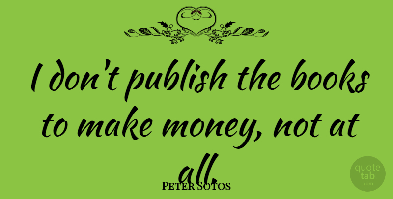 Peter Sotos Quote About Book, Making Money, Publish: I Dont Publish The Books...