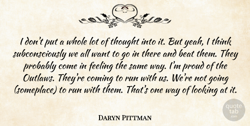 Daryn Pittman Quote About Beat, Coming, Feeling, Looking, Proud: I Dont Put A Whole...
