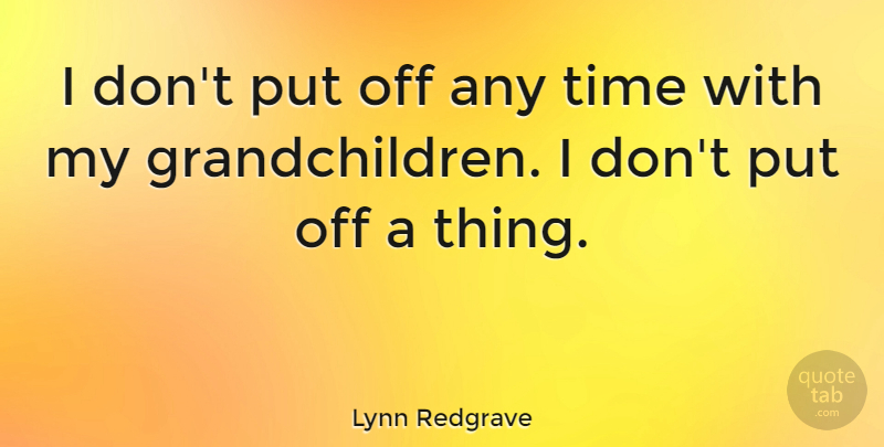 Lynn Redgrave Quote About Grandchildren, My Grandchildren: I Dont Put Off Any...