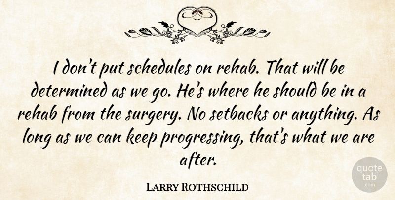 Larry Rothschild Quote About Determined, Rehab, Schedules, Setbacks: I Dont Put Schedules On...