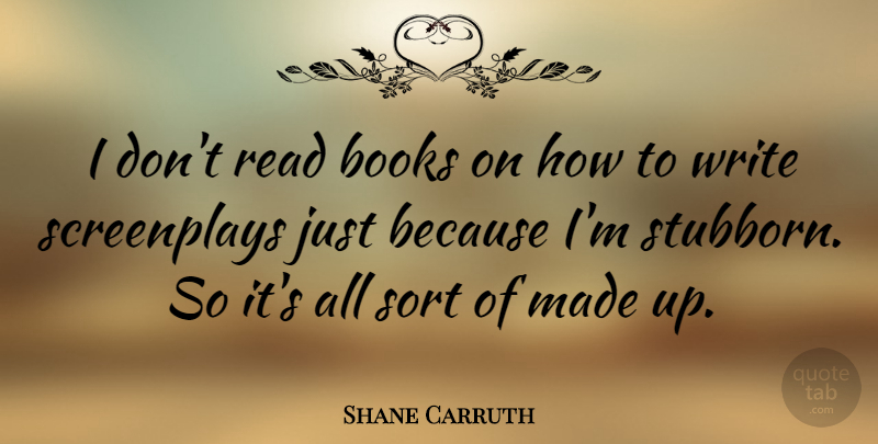 Shane Carruth Quote About Book, Writing, Stubborn: I Dont Read Books On...