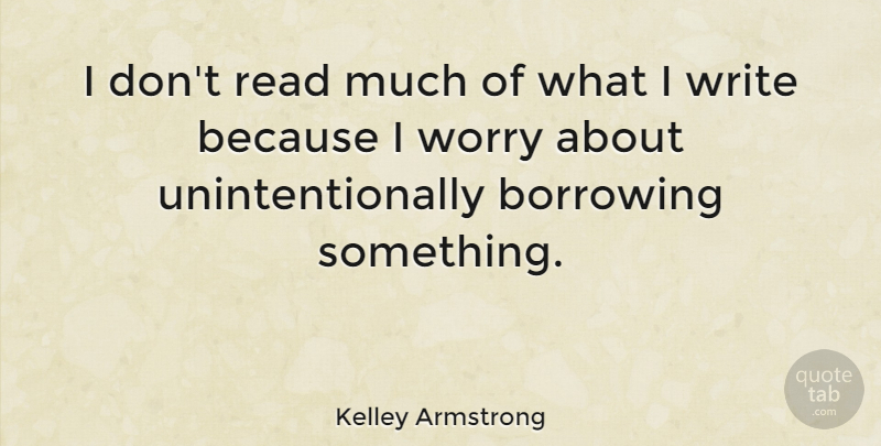 Kelley Armstrong Quote About Writing, Worry, Borrowing: I Dont Read Much Of...